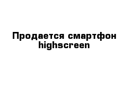 Продается смартфон highscreen